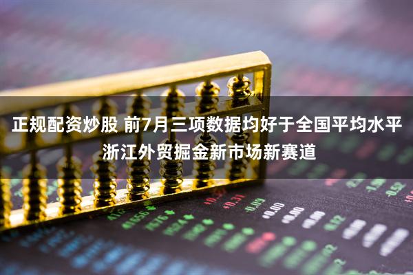 正规配资炒股 前7月三项数据均好于全国平均水平 浙江外贸掘金新市场新赛道