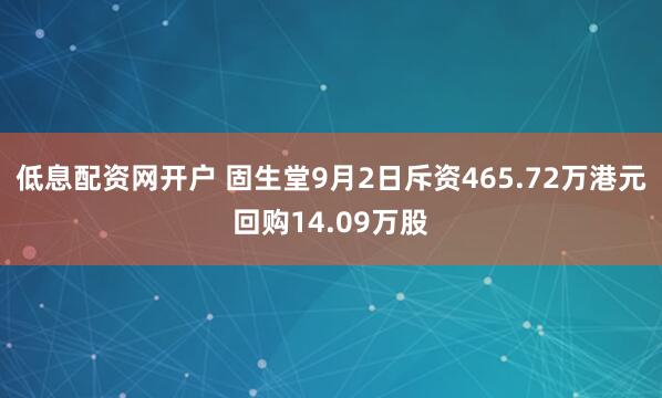 低息配资网开户 固生堂9月2日斥资465.72万港元回购14.09万股