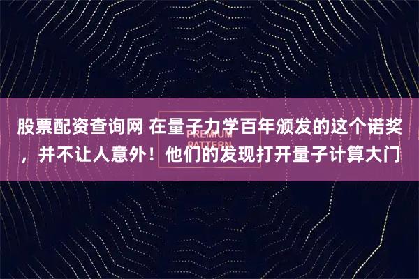 股票配资查询网 在量子力学百年颁发的这个诺奖，并不让人意外！他们的发现打开量子计算大门