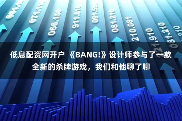 低息配资网开户 《BANG!》设计师参与了一款全新的杀牌游戏，我们和他聊了聊