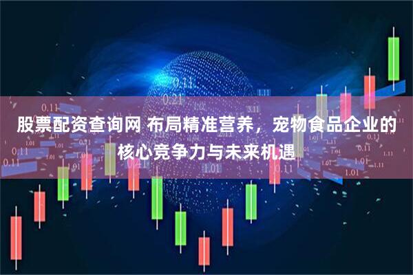 股票配资查询网 布局精准营养，宠物食品企业的核心竞争力与未来机遇