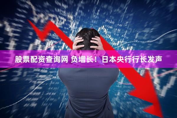 股票配资查询网 负增长！日本央行行长发声