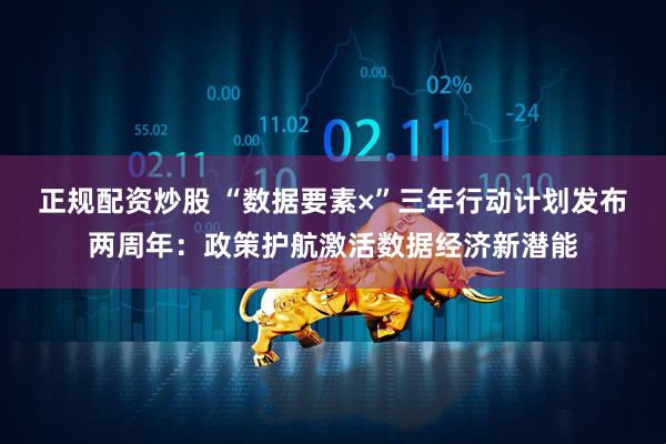正规配资炒股 “数据要素×”三年行动计划发布两周年：政策护航激活数据经济新潜能
