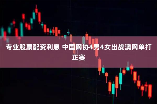 专业股票配资利息 中国网协4男4女出战澳网单打正赛