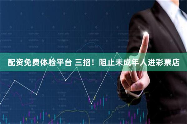 配资免费体验平台 三招！阻止未成年人进彩票店