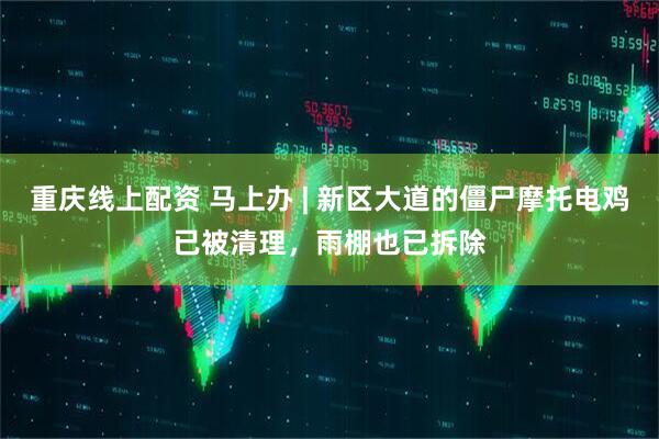 重庆线上配资 马上办 | 新区大道的僵尸摩托电鸡已被清理，雨棚也已拆除