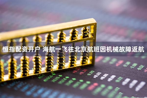 恒指配资开户 海航一飞往北京航班因机械故障返航