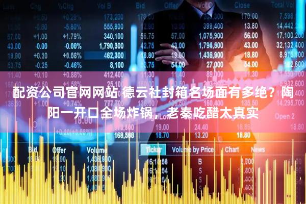 配资公司官网网站 德云社封箱名场面有多绝？陶阳一开口全场炸锅，老秦吃醋太真实
