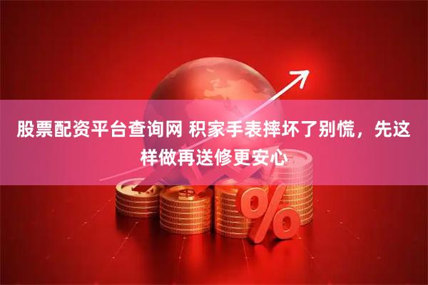 股票配资平台查询网 积家手表摔坏了别慌，先这样做再送修更安心