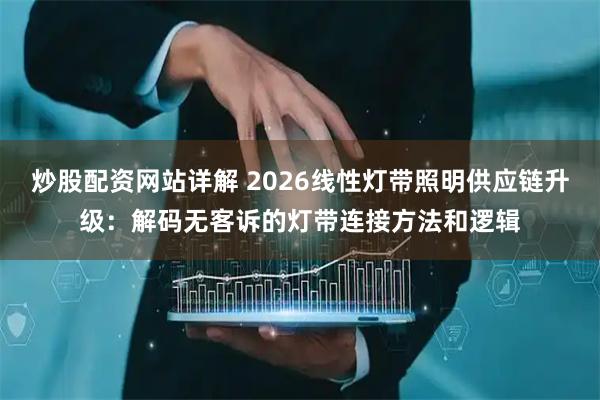 炒股配资网站详解 2026线性灯带照明供应链升级：解码无客诉的灯带连接方法和逻辑