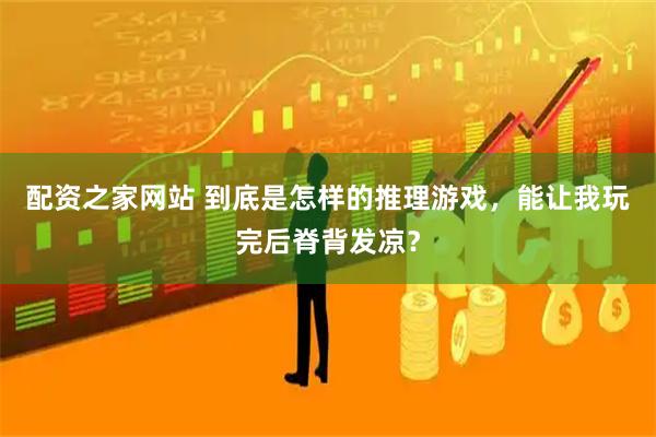 配资之家网站 到底是怎样的推理游戏，能让我玩完后脊背发凉？